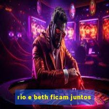 rio e beth ficam juntos